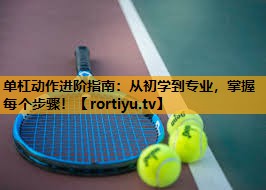 单杠动作进阶指南：从初学到专业，掌握每个步骤！