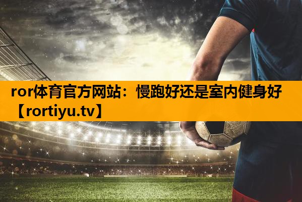 慢跑好还是室内健身好