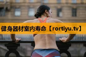 健身器材室内寿命 健身器材室内寿命