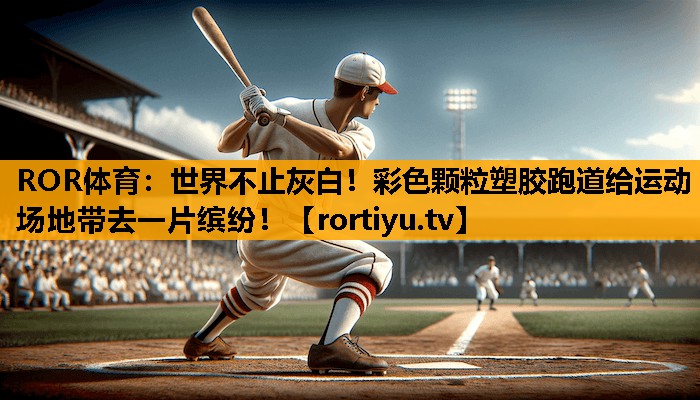 世界不止灰白！彩色颗粒塑胶跑道给运动场地带去一片缤纷！