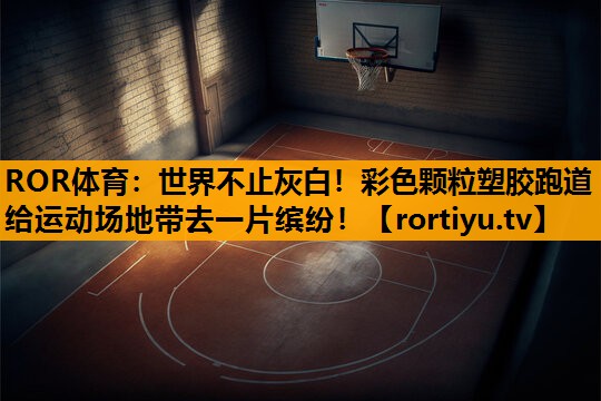 世界不止灰白！彩色颗粒塑胶跑道给运动场地带去一片缤纷！